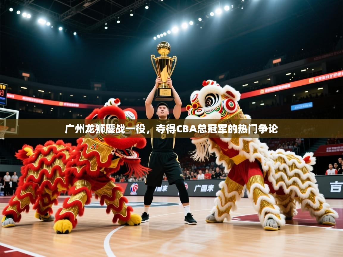 开云体育在线-广州龙狮鏖战一役,夺得CBA总冠军的热门争论  第3张