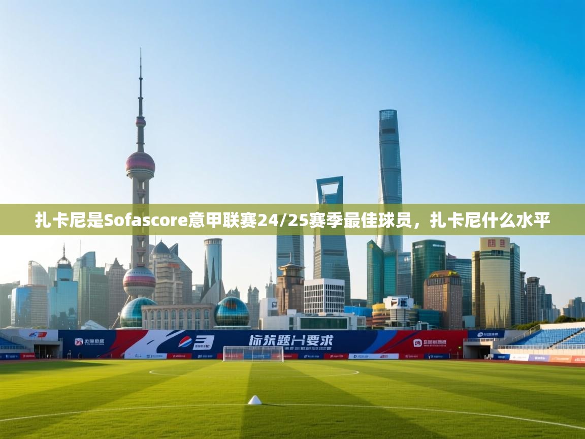 开云登录-扎卡尼是Sofascore意甲联赛24/25赛季最佳球员,扎卡尼什么水平