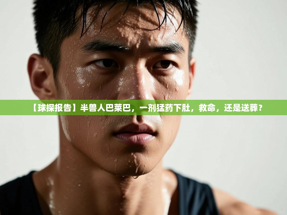 开云体育app下载官网-【球探报告】半兽人巴莱巴,一剂猛药下肚,救命,还是送葬? 第2张