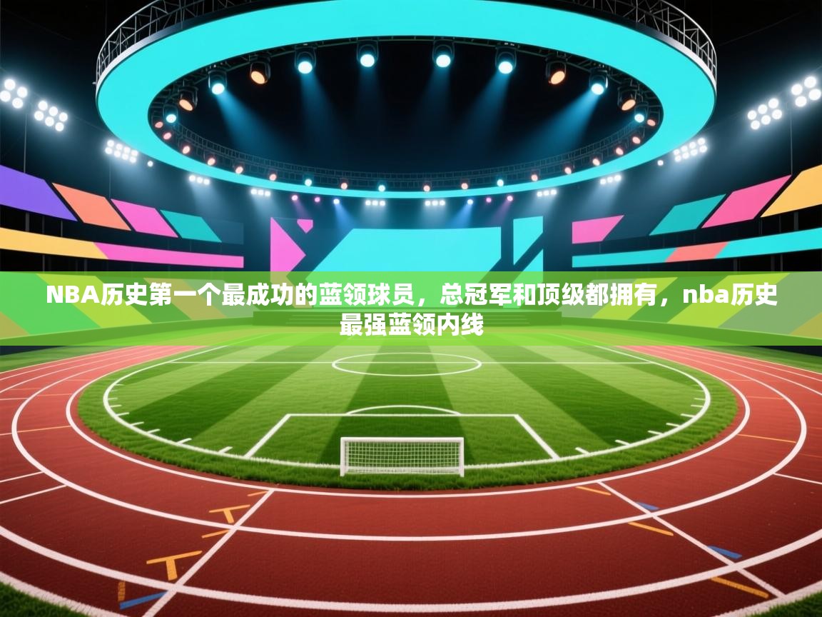开云体育版本更新日志2025-NBA历史第一个最成功的蓝领球员，总冠军和顶级都拥有，nba历史最强蓝领内线  第2张