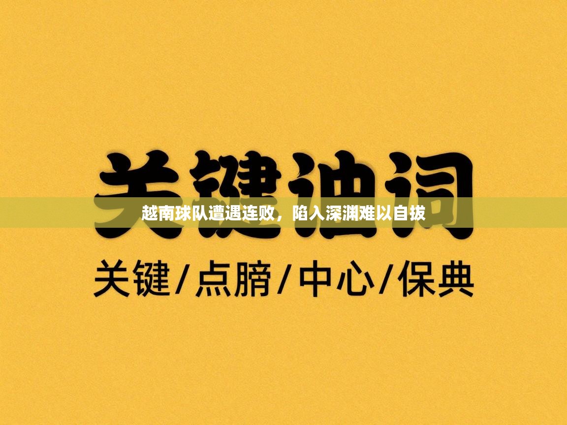 云开体育app官网入口网页版-越南球队遭遇连败，陷入深渊难以自拔  第4张
