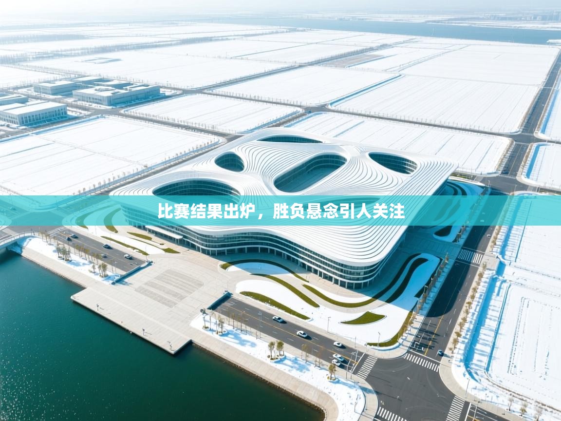 开云体育旧版下载地址-比赛结果出炉，胜负悬念引人关注  第4张