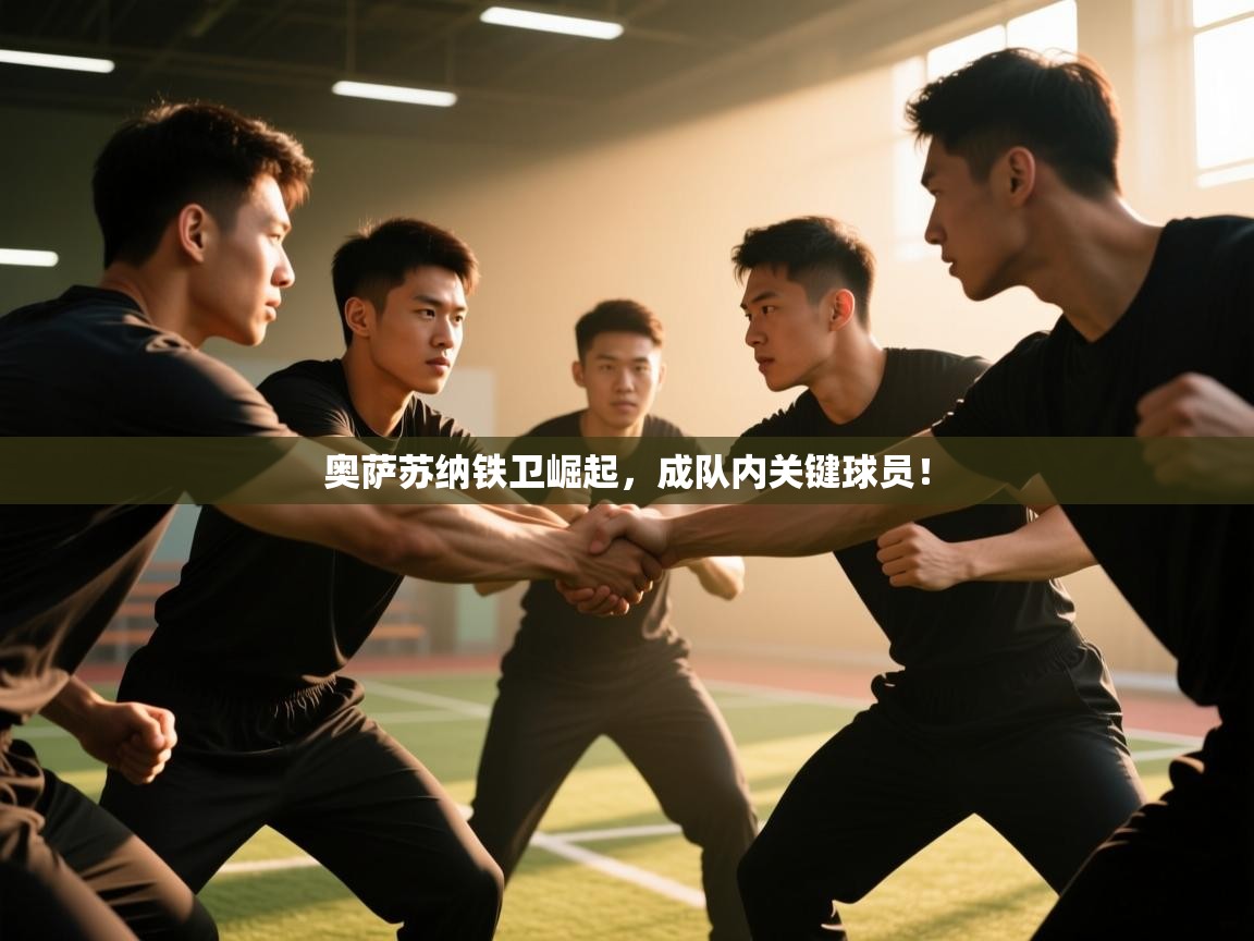 开云下载-奥萨苏纳铁卫崛起，成队内关键球员！  第2张