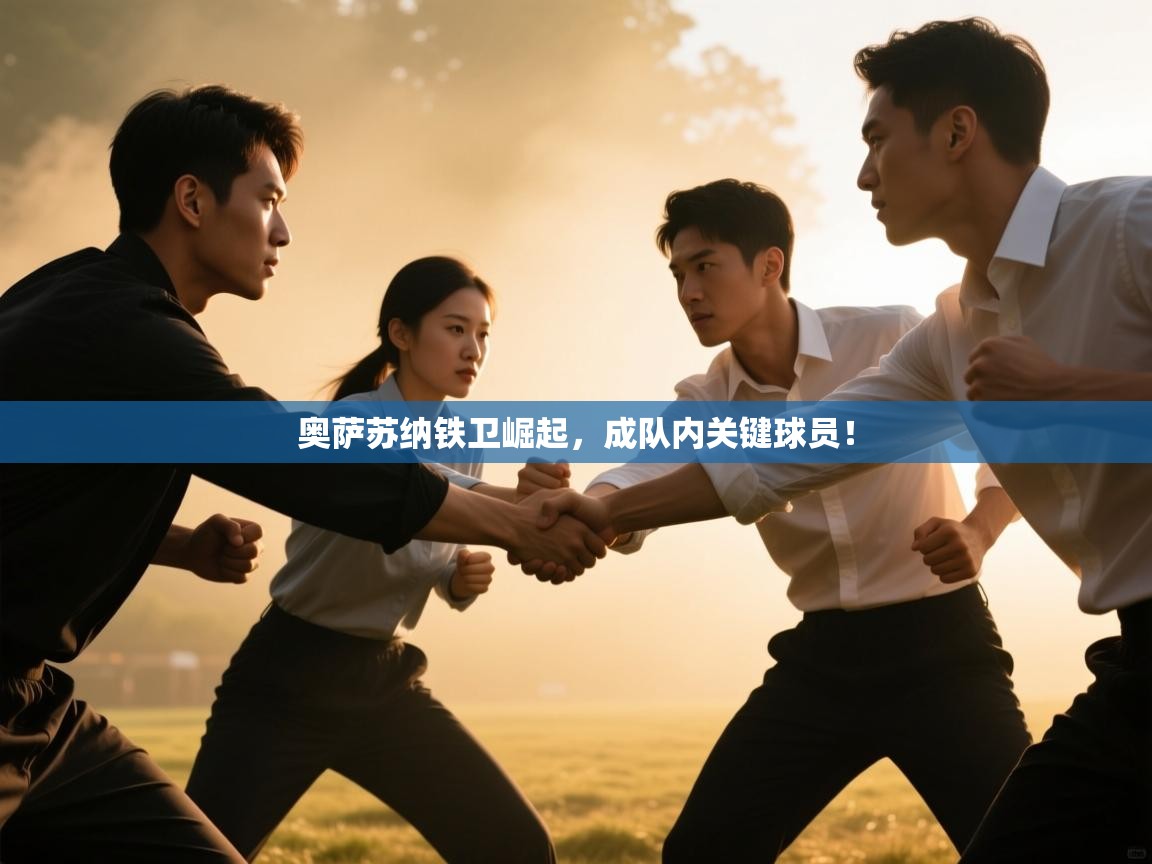 开云下载-奥萨苏纳铁卫崛起，成队内关键球员！  第4张