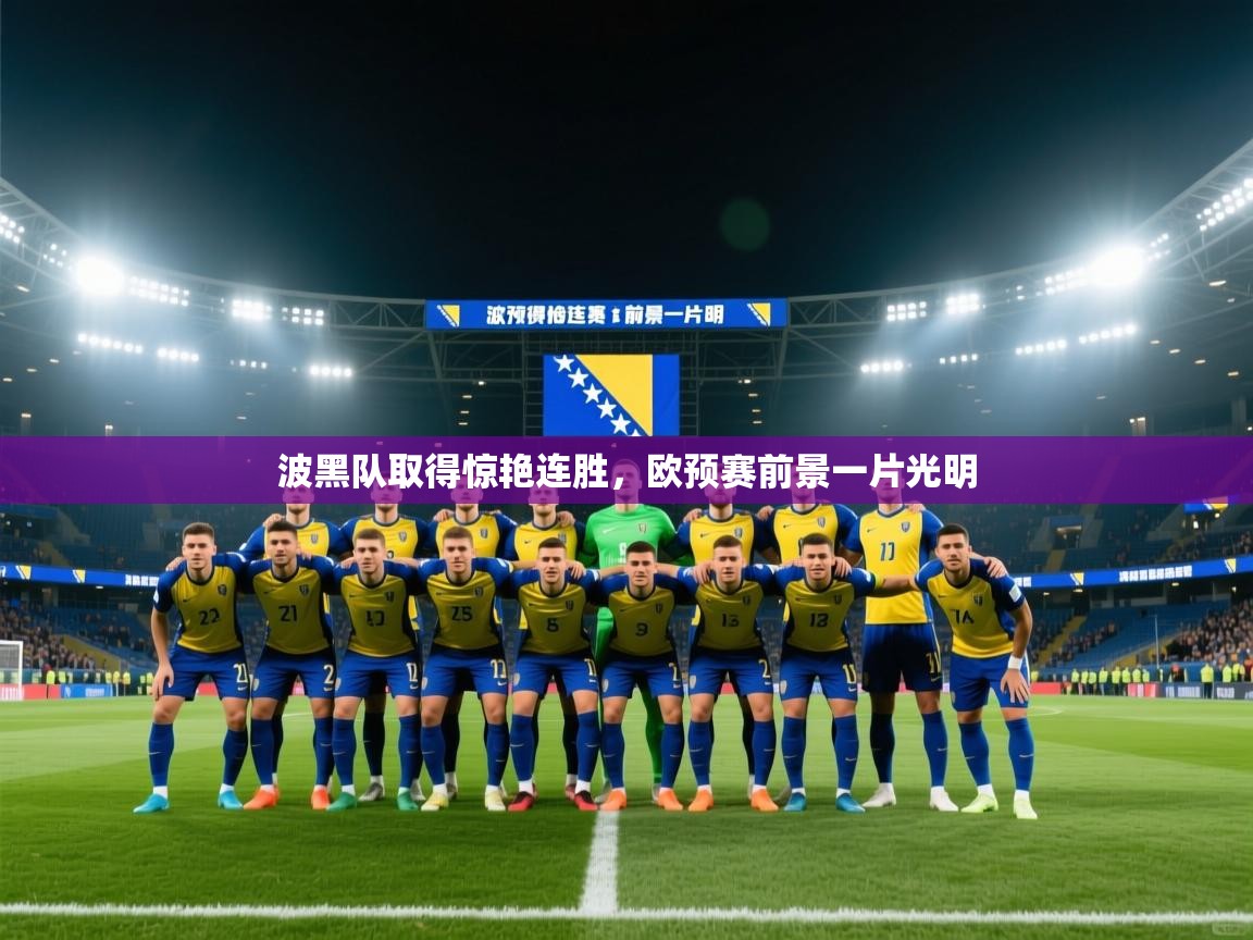 开云体育赛程表查询-波黑队取得惊艳连胜，欧预赛前景一片光明  第4张