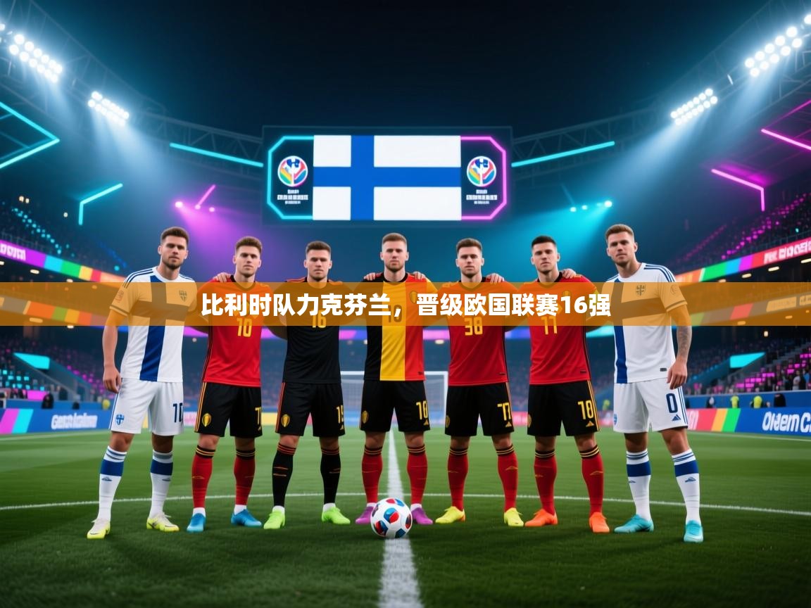 开云下载-比利时队力克芬兰，晋级欧国联赛16强  第2张
