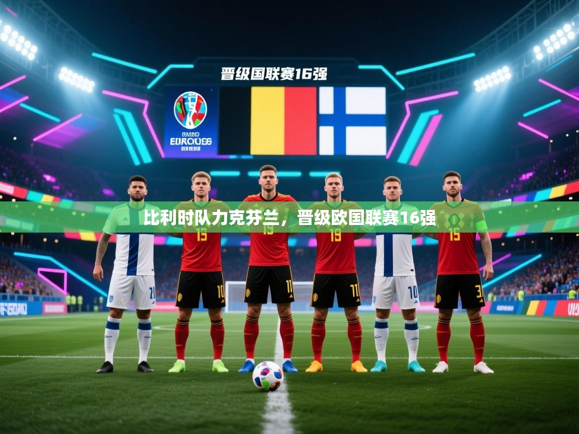 开云下载-比利时队力克芬兰，晋级欧国联赛16强  第3张