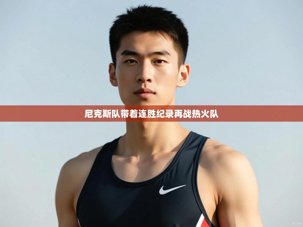 开云体育版本更新日志2025-尼克斯队带着连胜纪录再战热火队  第1张