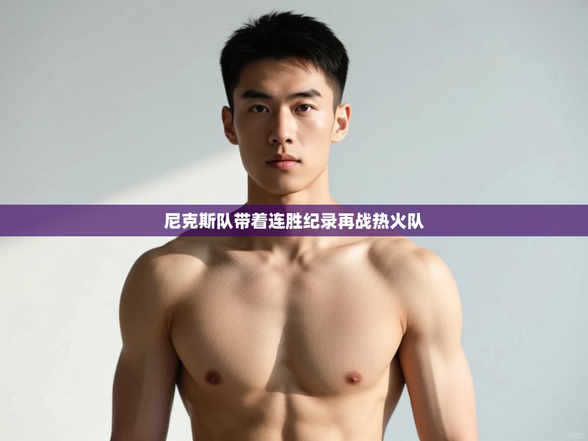 开云体育版本更新日志2025-尼克斯队带着连胜纪录再战热火队  第2张