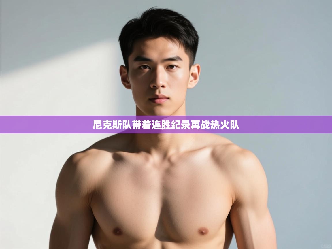 开云体育版本更新日志2025-尼克斯队带着连胜纪录再战热火队  第4张