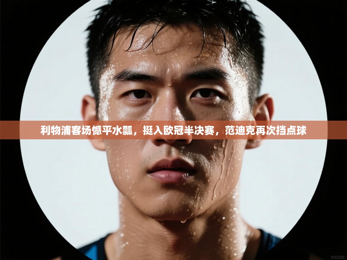 开云平台-利物浦客场憾平水瓢,挺入欧冠半决赛,范迪克再次挡点球 第2张