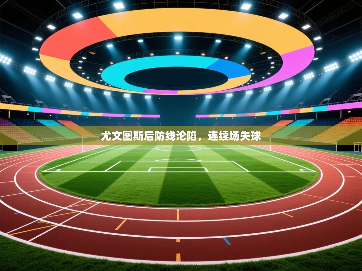 开云体育app官网入口-尤文图斯后防线沦陷,连续场失球 第2张